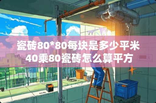 瓷砖80*80每块是多少平米 40乘80瓷砖怎么算平方