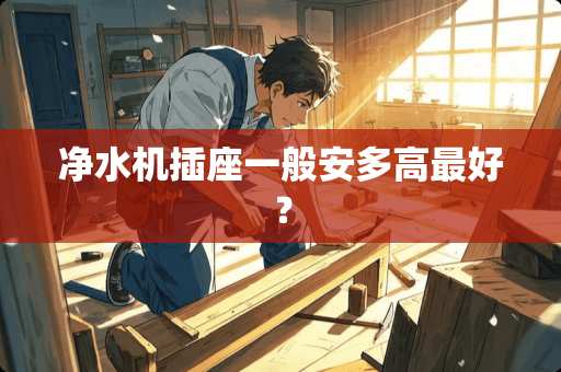 净水机插座一般安多高最好？