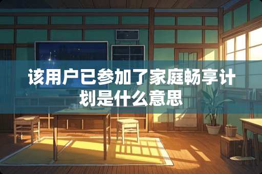 该用户已参加了家庭畅享计划是什么意思