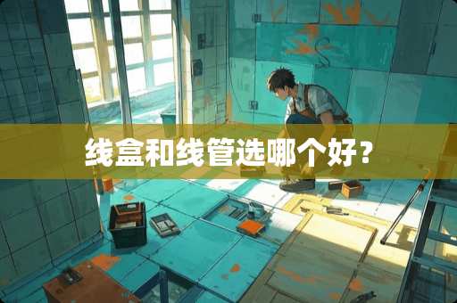线盒和线管选哪个好？