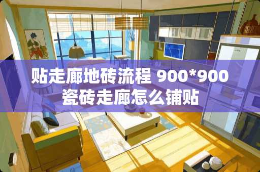 贴走廊地砖流程 900*900瓷砖走廊怎么铺贴