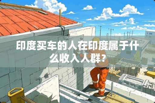 印度买车的人在印度属于什么收入人群？