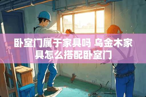 卧室门属于家具吗 乌金木家具怎么搭配卧室门