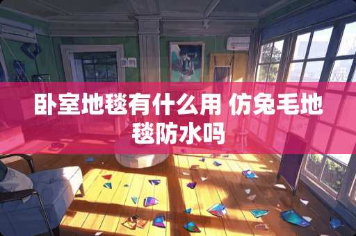 卧室地毯有什么用 仿兔毛地毯防水吗