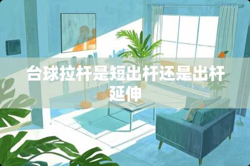 台球拉杆是短出杆还是出杆延伸