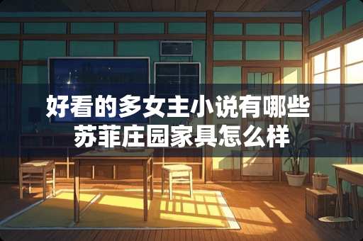 好看的多女主小说有哪些 苏菲庄园家具怎么样