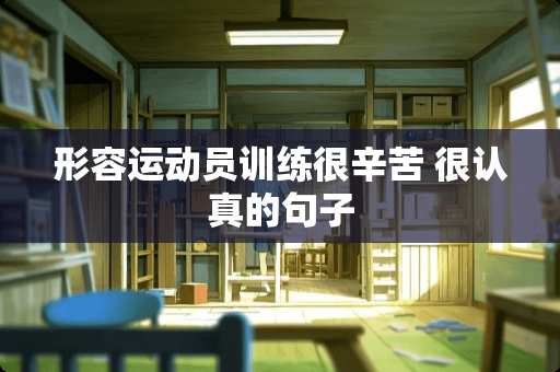 形容运动员训练很辛苦 很认真的句子