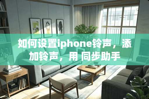 如何设置iphone铃声，添加铃声，用 同步助手