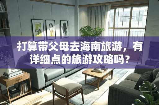 打算带父母去海南旅游，有详细点的旅游攻略吗？