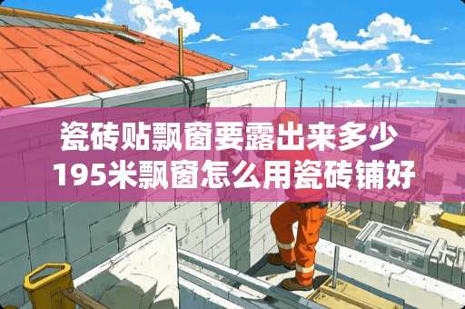 瓷砖贴飘窗要露出来多少 195米飘窗怎么用瓷砖铺好看