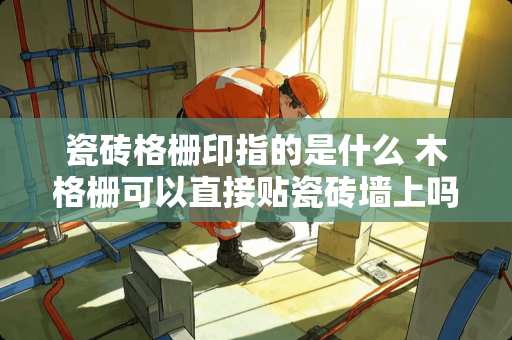 瓷砖格栅印指的是什么 木格栅可以直接贴瓷砖墙上吗