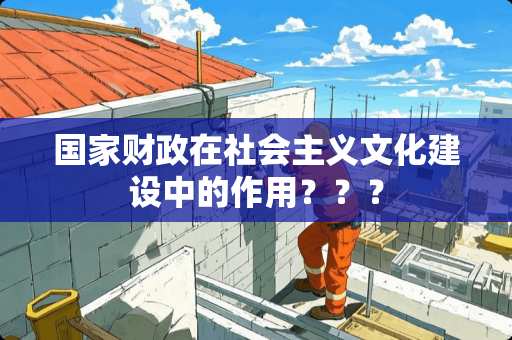 国家财政在社会主义文化建设中的作用？？？