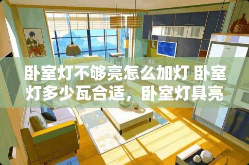 卧室灯不够亮怎么加灯 卧室灯多少瓦合适，卧室灯具亮度选择有哪些误区