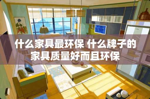 什么家具最环保 什么牌子的家具质量好而且环保