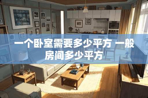 一个卧室需要多少平方 一般房间多少平方