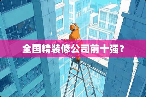 全国精装修公司前十强？