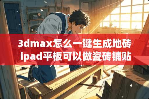 3dmax怎么一键生成地砖 ipad平板可以做瓷砖铺贴图吗