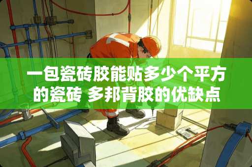 一包瓷砖胶能贴多少个平方的瓷砖 多邦背胶的优缺点