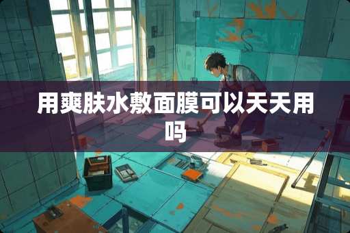 用爽肤水敷面膜可以天天用吗