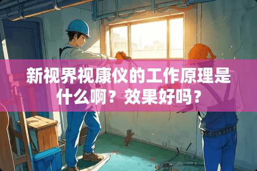 新视界视康仪的工作原理是什么啊？效果好吗？