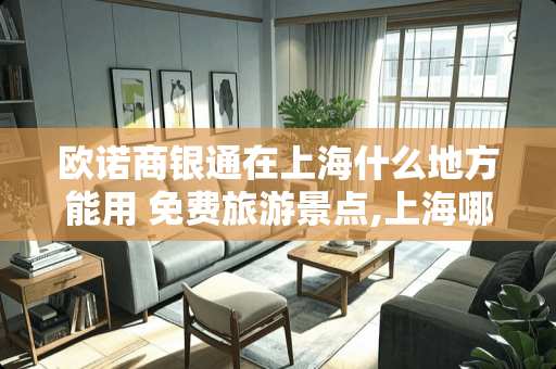 欧诺商银通在上海什么地方能用 免费旅游景点,上海哪些旅游景点免费