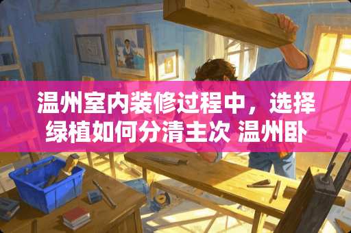 温州室内装修过程中，选择绿植如何分清主次 温州卧室装修怎么选