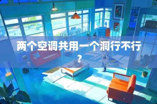 两个空调共用一个洞行不行？
