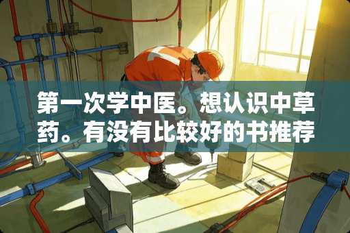 第一次学中医。想认识中草药。有没有比较好的书推荐。