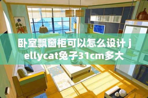 卧室飘窗柜可以怎么设计 jellycat兔子31cm多大