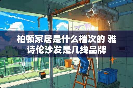 柏顿家居是什么档次的 雅诗伦沙发是几线品牌