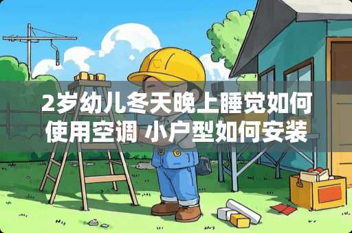 2岁幼儿冬天晚上睡觉如何使用空调 小户型如何安装空调