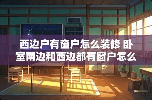 西边户有窗户怎么装修 卧室南边和西边都有窗户怎么装修