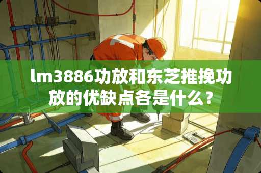 lm3886功放和东芝推挽功放的优缺点各是什么？