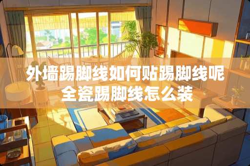 外墙踢脚线如何贴踢脚线呢 全瓷踢脚线怎么装