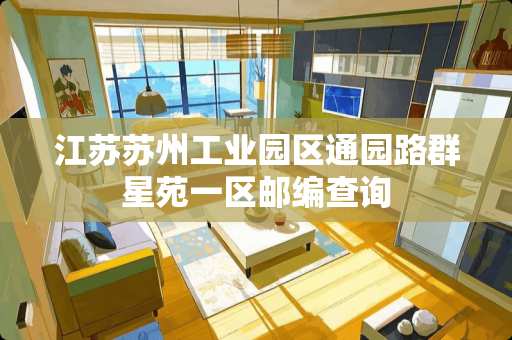 江苏苏州工业园区通园路群星苑一区邮编查询
