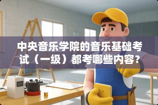 **音乐学院的音乐基础考试（一级）都考哪些内容？