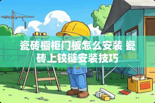 瓷砖橱柜门板怎么安装 瓷砖上铰链安装技巧