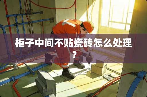 柜子中间不贴瓷砖怎么处理？