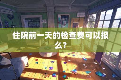 住院前一天的检查费可以报么？