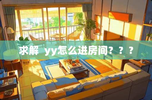 求解  yy怎么进房间？？？
