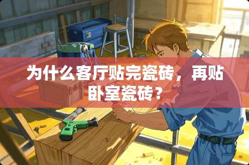 为什么客厅贴完瓷砖，再贴卧室瓷砖？