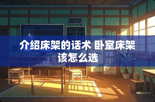介绍床架的话术 卧室床架该怎么选