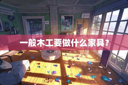 一般木工要做什么家具？