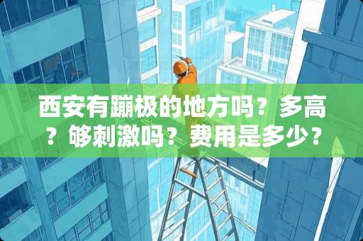 西安有蹦极的地方吗？多高？够**吗？费用是多少？