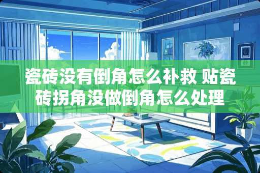 瓷砖没有倒角怎么补救 贴瓷砖拐角没做倒角怎么处理