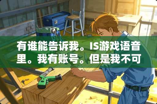 有谁能告诉我。IS游戏语音里。我有账号。但是我不可以进别的房间，谢谢。