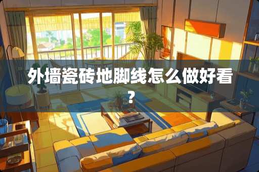 外墙瓷砖地脚线怎么做好看？