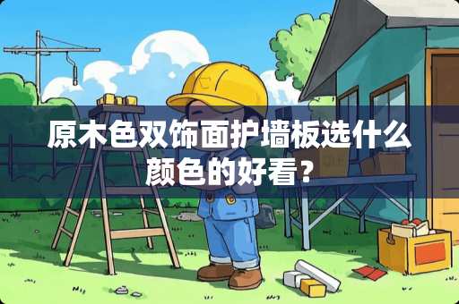原木色双饰面护墙板选什么颜色的好看？