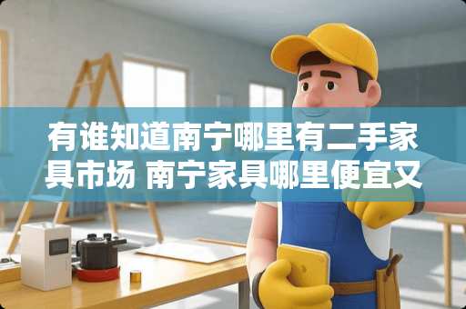 有谁知道南宁哪里有二手家具市场 南宁家具哪里便宜又好