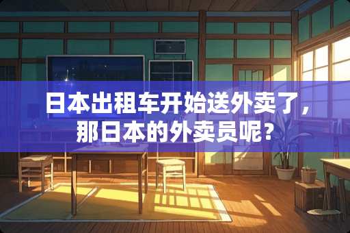 日本出租车开始送外卖了，那日本的外卖员呢？